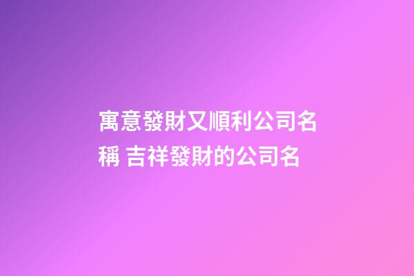 寓意發財又順利公司名稱 吉祥發財的公司名-第1張-公司起名-玄機派
